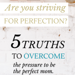 You want to be a great mom—but there's so much to do and you never have enough time. Here are 5 truths to tell yourself instead of striving for perfection. #striveforperfection