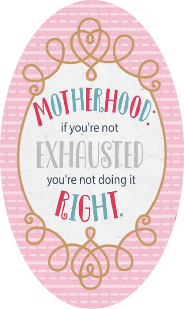 It's hard being a mom—and if you are not exhausted, you're not doing it right.