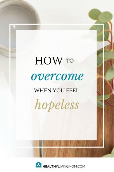 How To Overcome When You Feel Hopeless | Healthy Living Mom