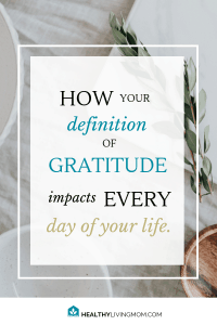 Did you know your definition of gratitude shapes every day of your life? Learn how to cultivate gratitude as a lifestyle not just during the holidays. #definitionofgratitude #cultivategratitude