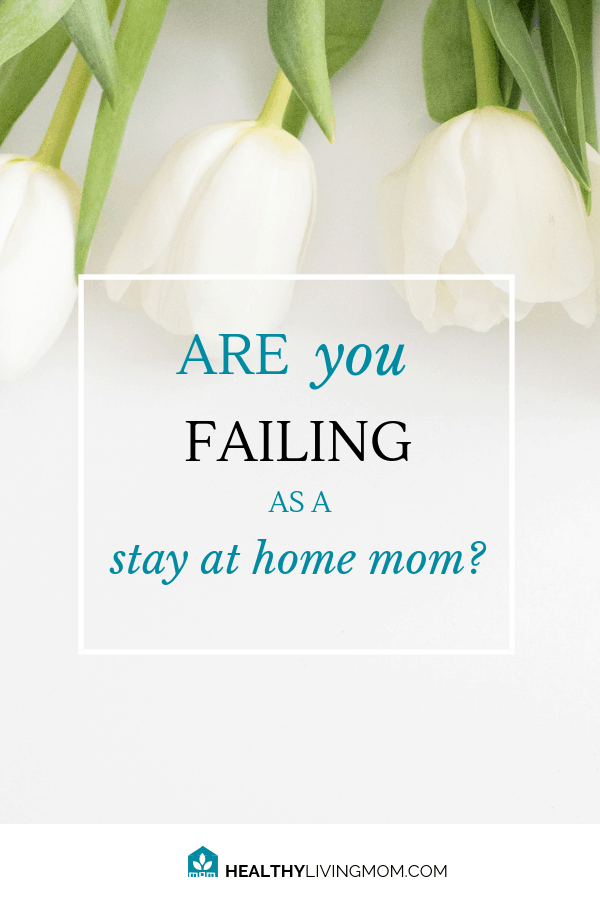 Are You Failing as a Stay at Home Mom? 2