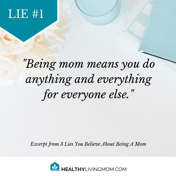 Lie #1 Being mom means you do anything and everything for everyone else.