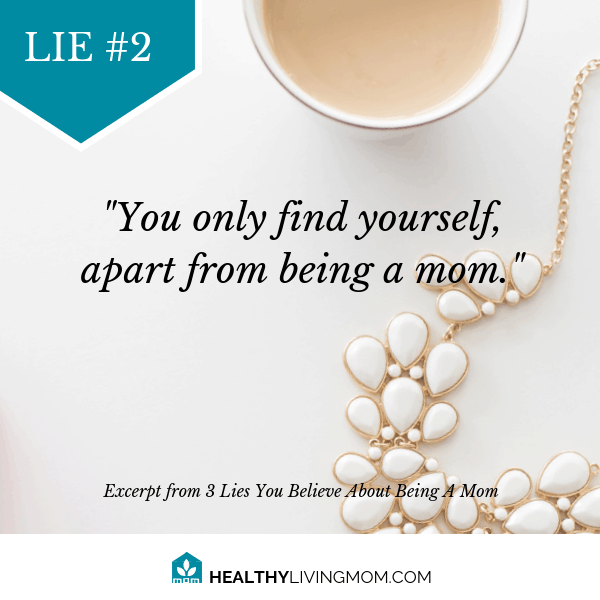 Lie #2 Being mom means you only find yourself apart from being mom.