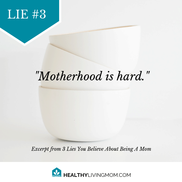 Lie #3 Being mom means motherhood is hard.