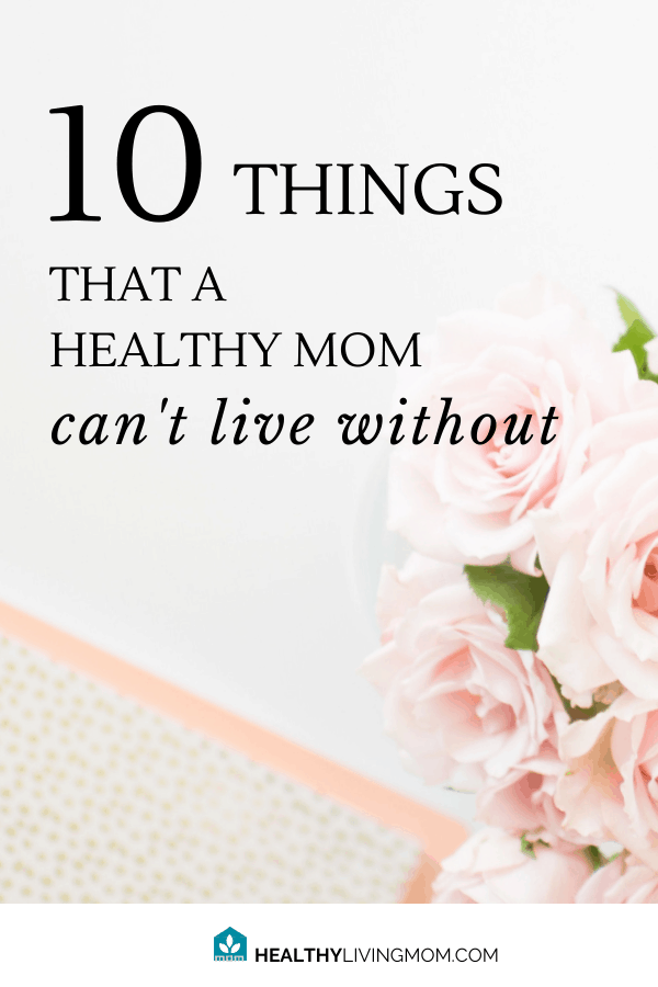 10 things you can't live without as a mom—if you truly want to be healthy.