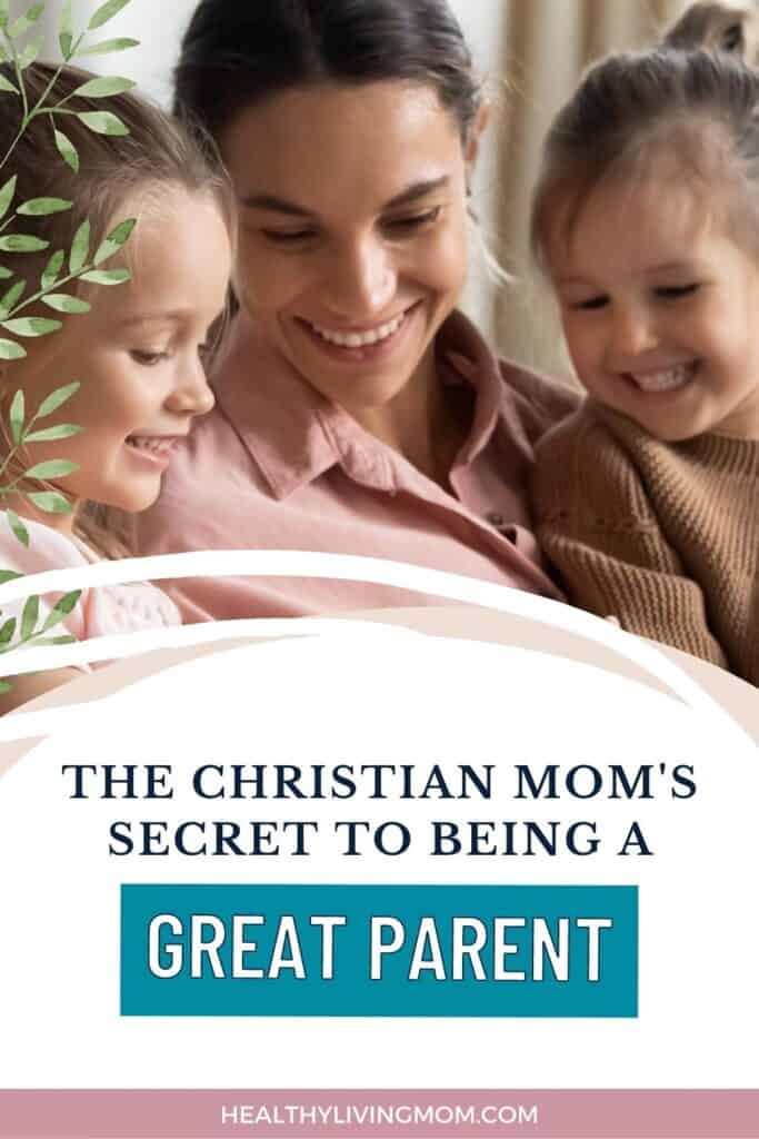 The Christian Moms Secret to Being a Great Parent Pin1